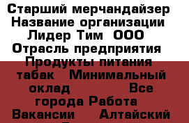 Старший мерчандайзер › Название организации ­ Лидер Тим, ООО › Отрасль предприятия ­ Продукты питания, табак › Минимальный оклад ­ 24 000 - Все города Работа » Вакансии   . Алтайский край,Белокуриха г.